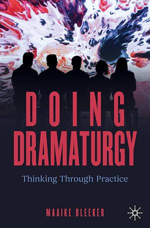 Doing Dramaturgy: Thinking Through Practice by Maaike Bleeker