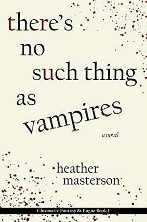 There's No Such Thing as Vampires (Chromatic Fantasy & Fugue #1) by Heather Masterson