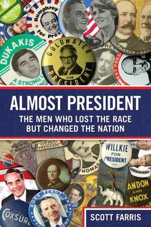 Almost President: The Men Who Lost the Race but Changed the Nation by Scott Farris