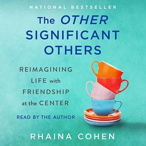 The Other Significant Others: Reimagining Life with Friendship at the Center by Rhaina Cohen