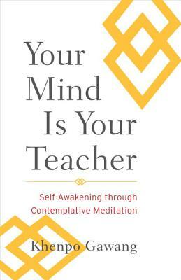 Your Mind Is Your Teacher: Self-Awakening Through Contemplative Meditation by Khenpo Gawang