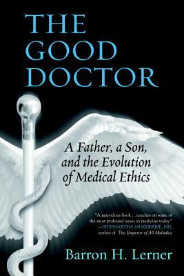 The Good Doctor: A Father, a Son, and the Evolution of Medical Ethics by Barron H. Lerner