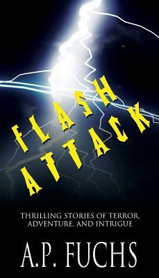 Flash Attack: Thrilling Stories of Terror, Adventure, and Intrigue by A.P. Fuchs