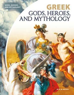 Greek Gods, Heroes, and Mythology by A. W. Buckey