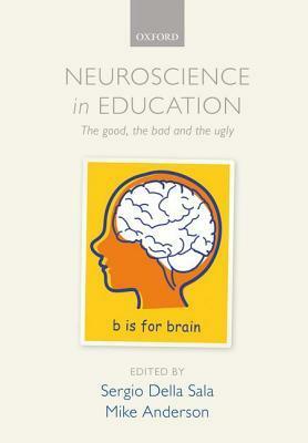 Neuroscience in Education: The Good, the Bad and the Ugly by Mike Anderson, Sergio Della Sala