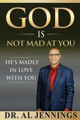 God is Not Mad at You: He's Madly in Love with You by Al Jennings