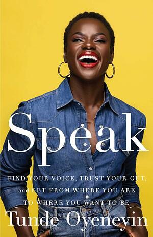 Speak: Find Your Voice, Trust Your Gut, and Get from Where You Are to Where You Want to Be by Tunde Oyeneyin