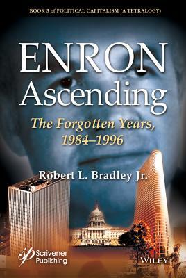 Enron Ascending: The Forgotten Years, 1984-1996 by Robert L. Bradley