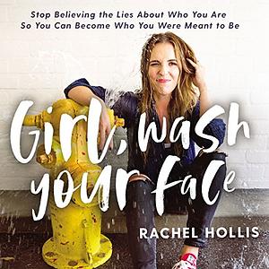 Girl, Wash Your Face: Stop Believing the Lies about Who You Are So You Can Become Who You Were Meant to Be by Rachel Hollis