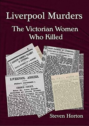 Liverpool Murders - The Victorian Women Who Killed by Steven Horton