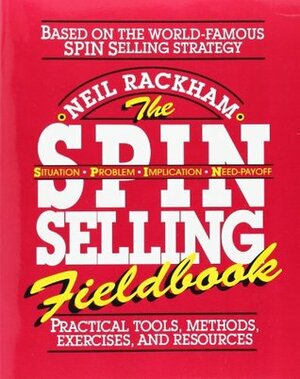 The Spin Selling Fieldbook: Practical Tools, Methods, Exercises and Resources by Neil Rackham