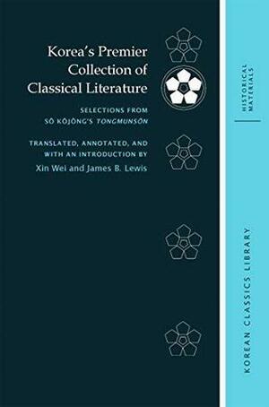 Korea's Premier Collection of Classical Literature: Selections from Sŏ Kŏjŏng's Tongmunsŏn (Korean Classics Library: Historical Materials Book 5) by James B. Lewis, Xin Wei