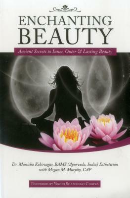 Enchanting Beauty: Ancient Secrets to Inner, Outer & Lasting Beauty by Manisha Kshirsagar