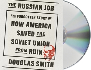 The Russian Job: The Forgotten Story of How America Saved the Soviet Union from Ruin by Douglas Smith