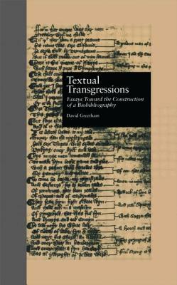 Textual Transgressions: Essays Toward the Construction of a Biobibliography by David Greetham