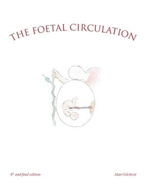 The Foetal Circulation: 6Th and Final Edition by Alan Gilchrist