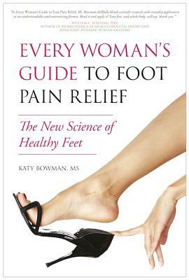 Every Woman's Guide to Foot Pain Relief: The New Science of Healthy Feet by Katy Bowman