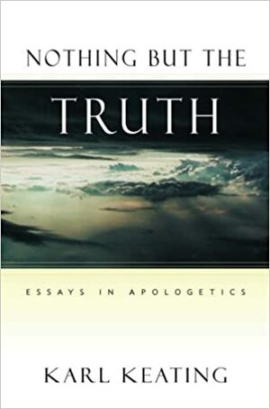 Nothing But the Truth: Essays in Apologetics by Karl Keating