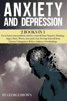 ANXIETY AND DEPRESSION -2 book in 1-: Get to know your problems and free yourself from: Negative Thinking, Anger, Panic, Worry, insecurity, fear, Free by George Brown