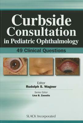 Curbside Consultation in Pediatric Ophthalmology: 49 Clinical Questions by Rudolph Wagner