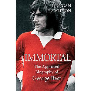 Immortal: The Biography of George Best by Duncan Hamilton, Duncan Hamilton