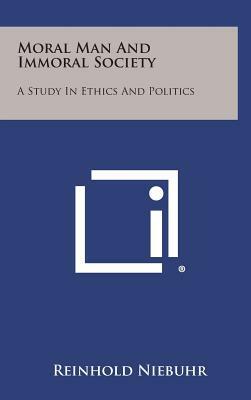 Moral Man and Immoral Society: A Study in Ethics and Politics by Reinhold Niebuhr