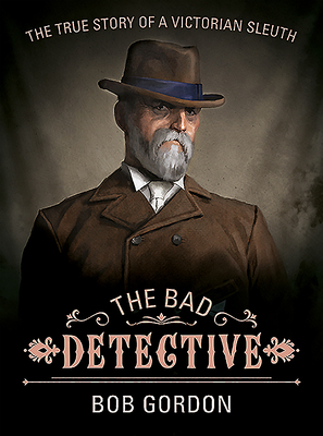 The Bad Detective: The Incredible Cases of Nic Power by Bob Gordon