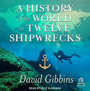 A History of the World in Twelve Shipwrecks by David Gibbins