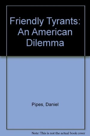 Friendly Tyrants: An American Dilemma by Daniel Pipes