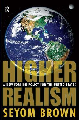Higher Realism: A New Foreign Policy for the United States by Seyom Brown