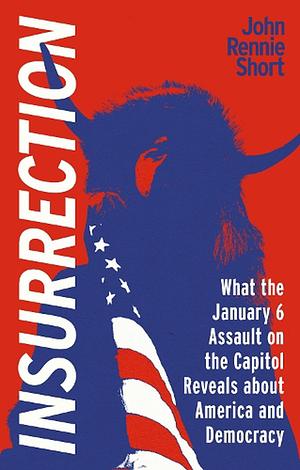 Insurrection: What the January 6 Assault on the Capitol Reveals about America and Democracy by John Rennie Short