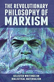 The Revolutionary Philosophy of Marxism: Selected Writings on Dialectical Materialism by Leon Trotsky, Vladimir Lenin, Karl Marx, Rosa Luxemburg, John Peterson, Friedrich Engels, Georgi Plekhanov