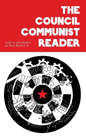 The Council Communist Reader by Anton Pannekoek, Franz Pfemfert, Karl Korsch, Paul Mattick Sr., Otto Rühle, Herman Gorter