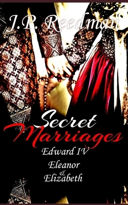 Secret Marriages: Edward IV, Eleanor & Elizabeth by J. P. Reedman