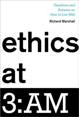 Ethics at 3: Am: Questions and Answers on How to Live Well by Richard Marshall