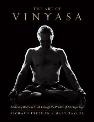 Art of Vinyasa: Awakening Body and Mind Through the Practice of Ashtanga Yoga by Richard Freeman, Mary Taylor