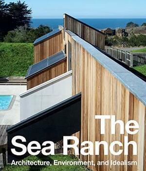 The Sea Ranch: Architecture, Environment, and Idealism by Jennifer Dunlop Fletcher, Simon Sadler, Iwan Baan, Chip Lord, Joseph Becker