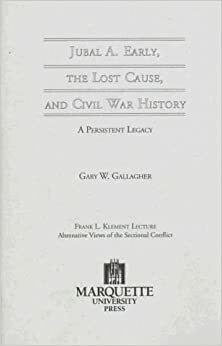 Jubal A. Early. the Lost Cause, & Civil War History: A Persistent Legacy by Gary W. Gallagher