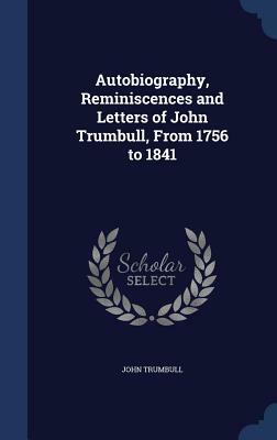 Autobiography, Reminiscences and Letters of John Trumbull, from 1756 to 1841 by John Trumbull