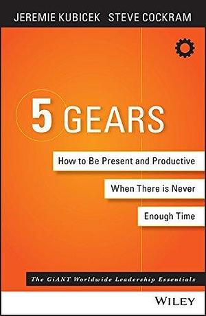 The 5 Gears: How to Be Present and Productive When There is Never Enough Time by Jeremie Kubicek, Jeremie Kubicek, Jeremie Kubicek