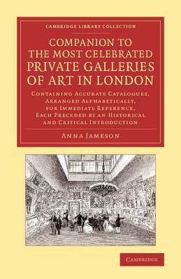 Companion to the Most Celebrated Private Galleries of Art in London: Containing Accurate Catalogues, Arranged Alphabetically, for Immediate Reference, by Anna Jameson