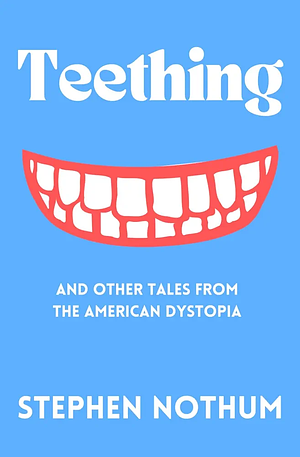 Teething and Other Tales from the American Dystopia by Stephen Nothum