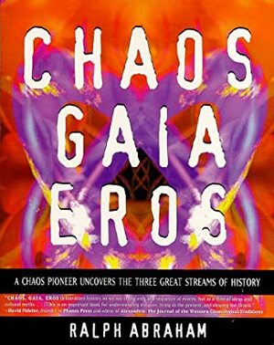 Chaos, Gaia, Eros: A Chaos Pioneer Uncovers the Three Great Streams of History by Ralph H. Abraham