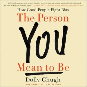 The Person You Mean to Be: How Good People Fight Bias by Dolly Chugh