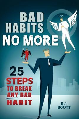 Bad Habits No More: 25 Steps to Break Any Bad Habit by S. J. Scott