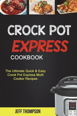 Crock Pot Express Cookbook: The Ultimate Quick & Easy Crock Pot Express Multi Cooke Recipes by Jeff Thompson
