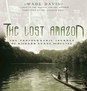 The Lost Amazon by Richard Evans Schultes, Wade Davis, Andrew Weil