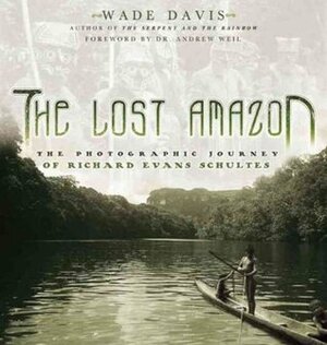 The Lost Amazon by Richard Evans Schultes, Andrew Weil, Wade Davis