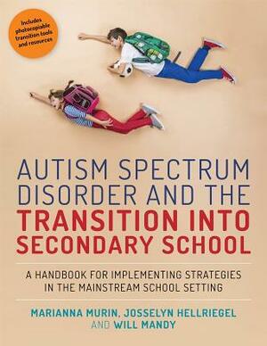 Autism Spectrum Disorder and the Transition Into Secondary School: A Handbook for Implementing Strategies in the Mainstream School Setting by Josselyn Hellriegel, Will Mandy, Marianna Murin