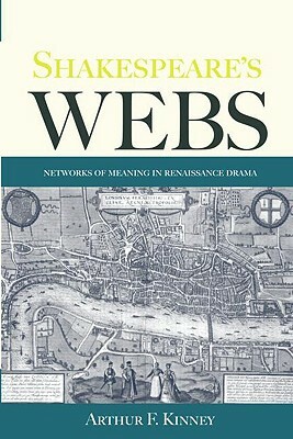Shakespeare's Webs: Networks of Meaning in Renaissance Drama by Arthur F. Kinney